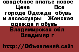 свадебное платье новое › Цена ­ 10 000 - Все города Одежда, обувь и аксессуары » Женская одежда и обувь   . Владимирская обл.,Владимир г.